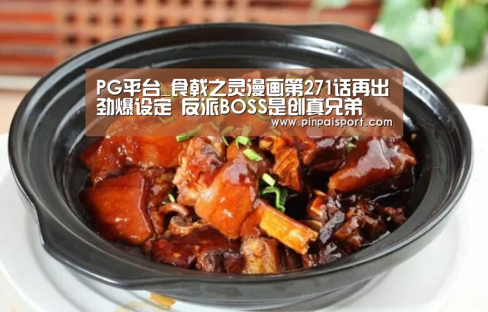 PG平台_食戟之灵漫画第271话再出劲爆设定 反派BOSS是