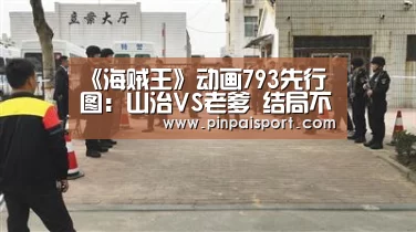 《海贼王》动画793先行图：山治VS老爹 结局不言而喻|PG