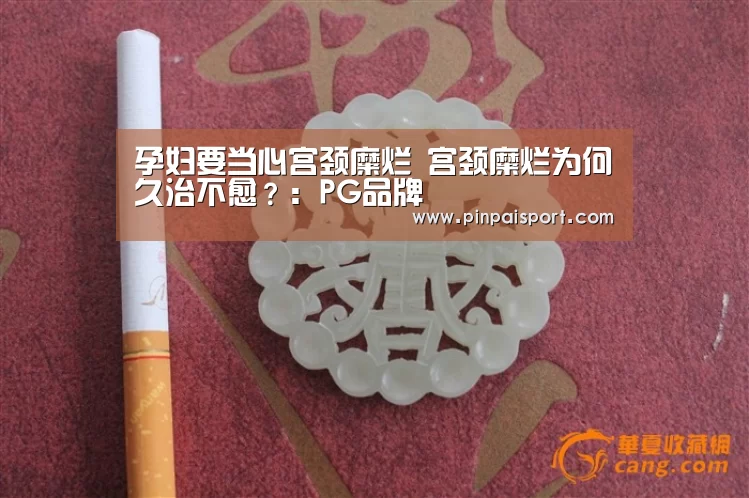 孕妇要当心宫颈糜烂 宫颈糜烂为何久治不愈